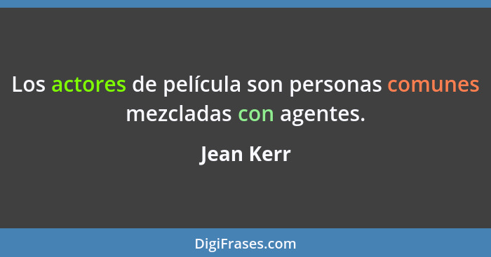 Los actores de película son personas comunes mezcladas con agentes.... - Jean Kerr