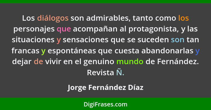 Los diálogos son admirables, tanto como los personajes que acompañan al protagonista, y las situaciones y sensaciones que se su... - Jorge Fernández Díaz