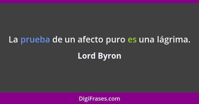 La prueba de un afecto puro es una lágrima.... - Lord Byron