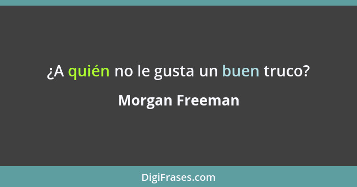 ¿A quién no le gusta un buen truco?... - Morgan Freeman