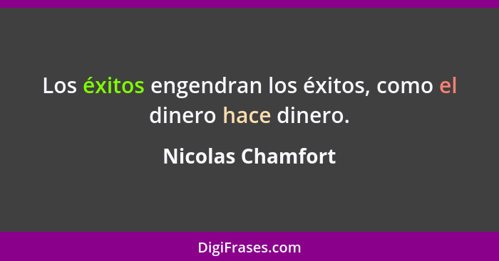 Los éxitos engendran los éxitos, como el dinero hace dinero.... - Nicolas Chamfort