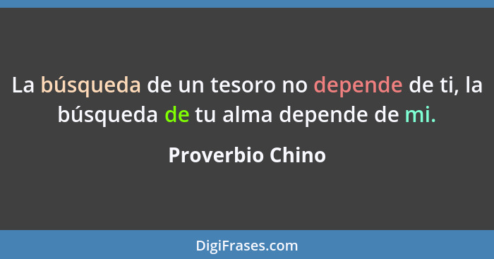 La búsqueda de un tesoro no depende de ti, la búsqueda de tu alma depende de mi.... - Proverbio Chino