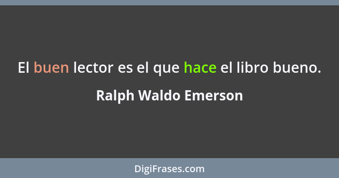 El buen lector es el que hace el libro bueno.... - Ralph Waldo Emerson