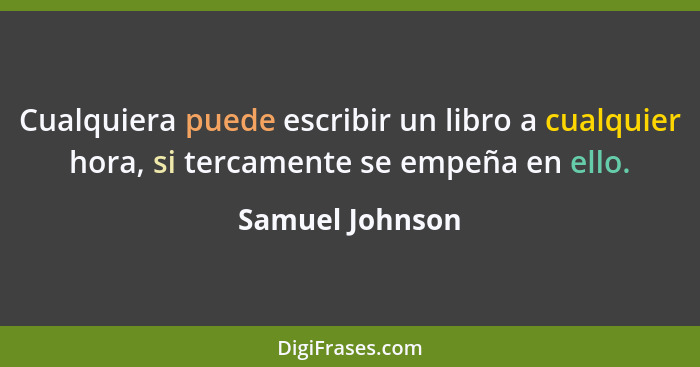 Cualquiera puede escribir un libro a cualquier hora, si tercamente se empeña en ello.... - Samuel Johnson