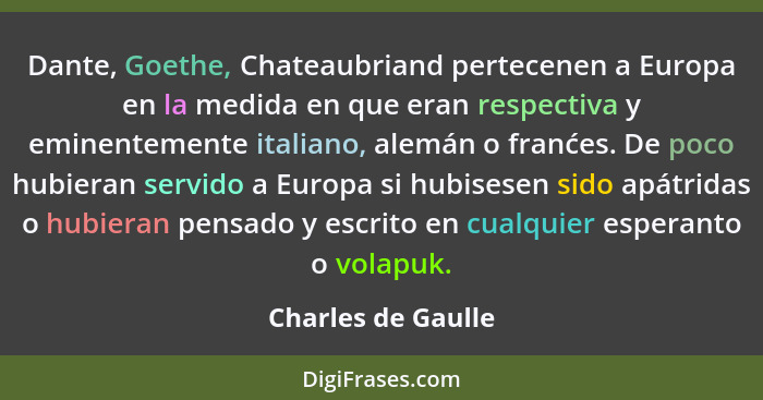 Dante, Goethe, Chateaubriand pertecenen a Europa en la medida en que eran respectiva y eminentemente italiano, alemán o franćes. D... - Charles de Gaulle