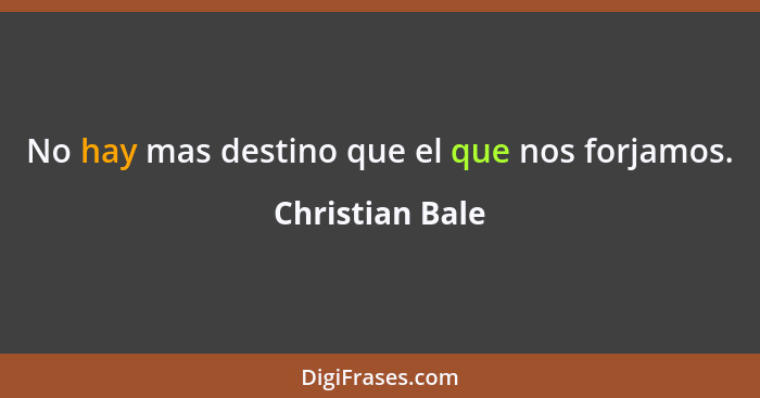 No hay mas destino que el que nos forjamos.... - Christian Bale