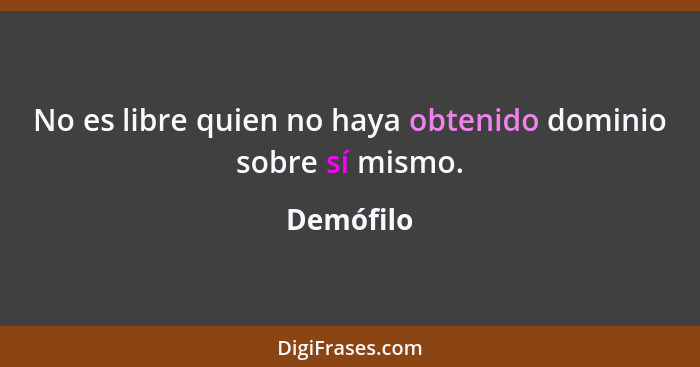 No es libre quien no haya obtenido dominio sobre sí mismo.... - Demófilo