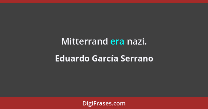 Mitterrand era nazi.... - Eduardo García Serrano