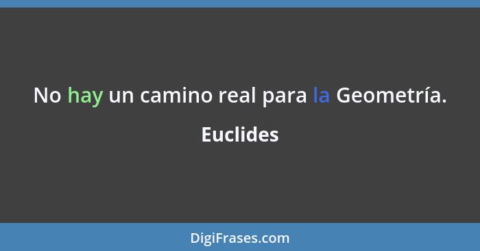 No hay un camino real para la Geometría.... - Euclides