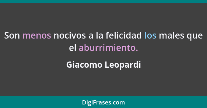 Son menos nocivos a la felicidad los males que el aburrimiento.... - Giacomo Leopardi