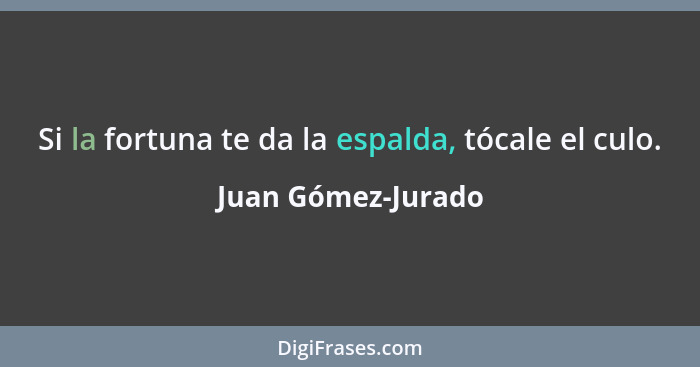 Si la fortuna te da la espalda, tócale el culo.... - Juan Gómez-Jurado