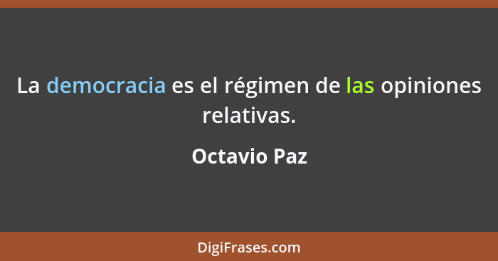 La democracia es el régimen de las opiniones relativas.... - Octavio Paz