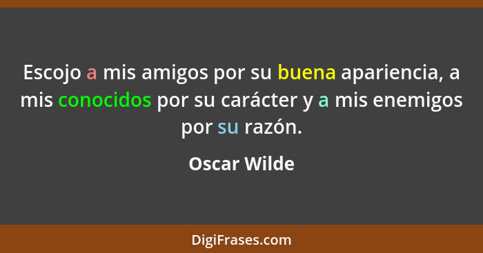 Escojo a mis amigos por su buena apariencia, a mis conocidos por su carácter y a mis enemigos por su razón.... - Oscar Wilde