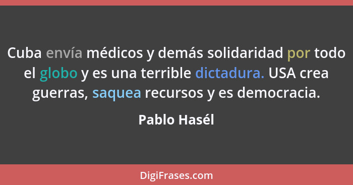 Cuba envía médicos y demás solidaridad por todo el globo y es una terrible dictadura. USA crea guerras, saquea recursos y es democracia.... - Pablo Hasél