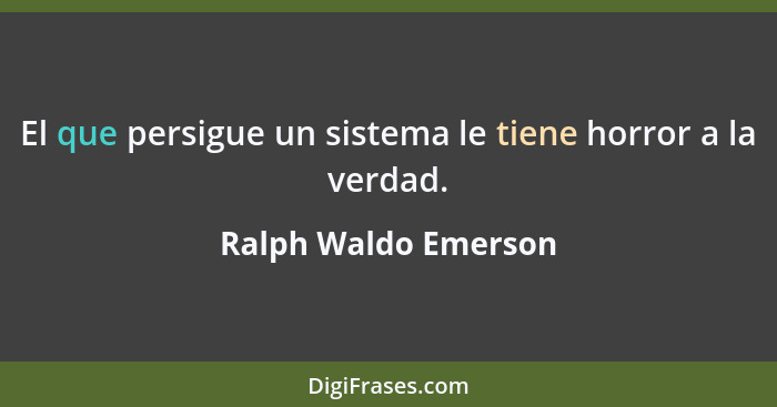 El que persigue un sistema le tiene horror a la verdad.... - Ralph Waldo Emerson