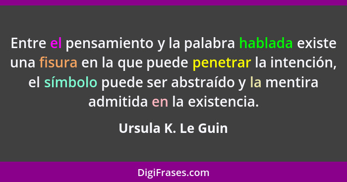 Entre el pensamiento y la palabra hablada existe una fisura en la que puede penetrar la intención, el símbolo puede ser abstraído... - Ursula K. Le Guin