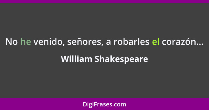 No he venido, señores, a robarles el corazón...... - William Shakespeare