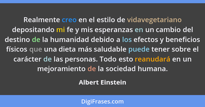 Realmente creo en el estilo de vidavegetariano depositando mi fe y mis esperanzas en un cambio del destino de la humanidad debido a... - Albert Einstein