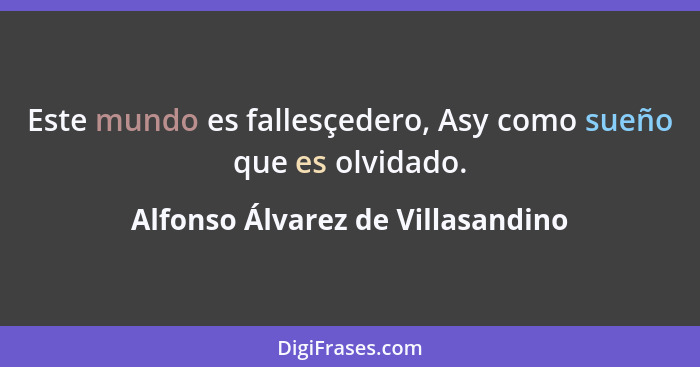 Este mundo es fallesçedero, Asy como sueño que es olvidado.... - Alfonso Álvarez de Villasandino