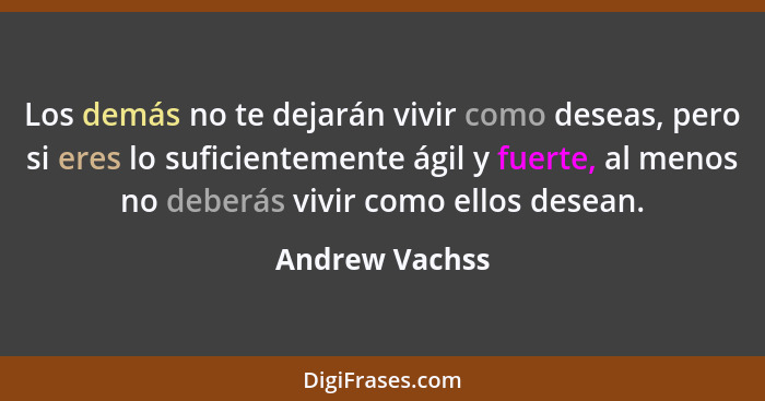 Los demás no te dejarán vivir como deseas, pero si eres lo suficientemente ágil y fuerte, al menos no deberás vivir como ellos desean.... - Andrew Vachss