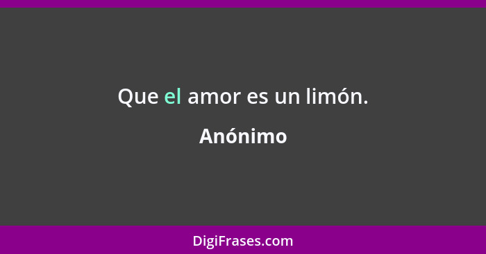 Que el amor es un limón.... - Anónimo