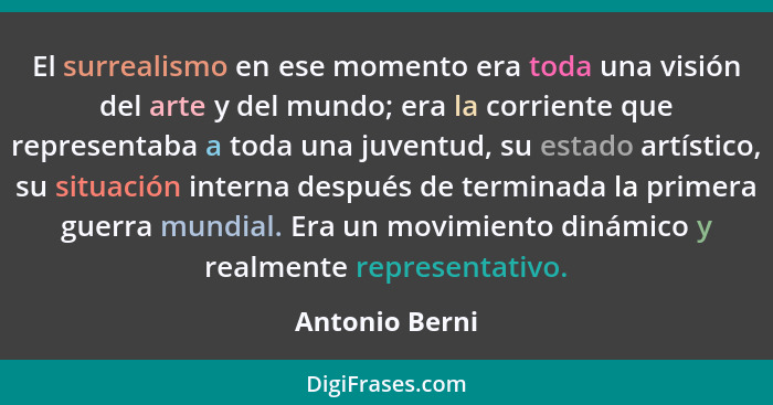 El surrealismo en ese momento era toda una visión del arte y del mundo; era la corriente que representaba a toda una juventud, su esta... - Antonio Berni