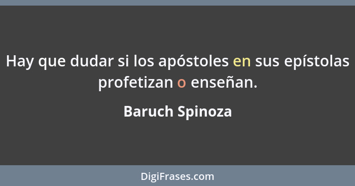 Hay que dudar si los apóstoles en sus epístolas profetizan o enseñan.... - Baruch Spinoza
