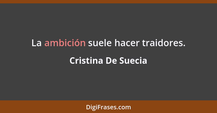 La ambición suele hacer traidores.... - Cristina De Suecia