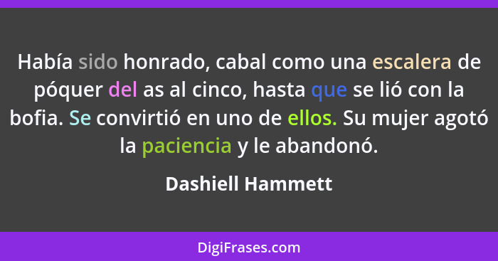 Había sido honrado, cabal como una escalera de póquer del as al cinco, hasta que se lió con la bofia. Se convirtió en uno de ellos.... - Dashiell Hammett