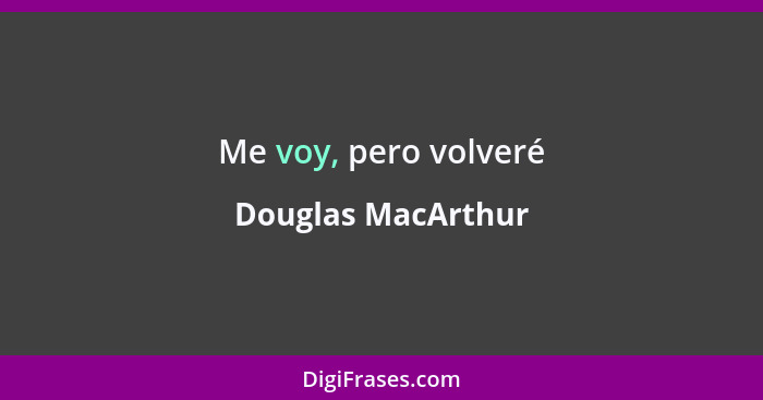 Me voy, pero volveré... - Douglas MacArthur