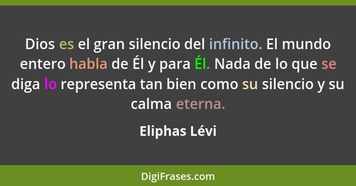 Dios es el gran silencio del infinito. El mundo entero habla de Él y para Él. Nada de lo que se diga lo representa tan bien como su sil... - Eliphas Lévi