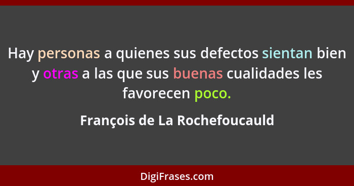 Hay personas a quienes sus defectos sientan bien y otras a las que sus buenas cualidades les favorecen poco.... - François de La Rochefoucauld