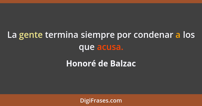 La gente termina siempre por condenar a los que acusa.... - Honoré de Balzac