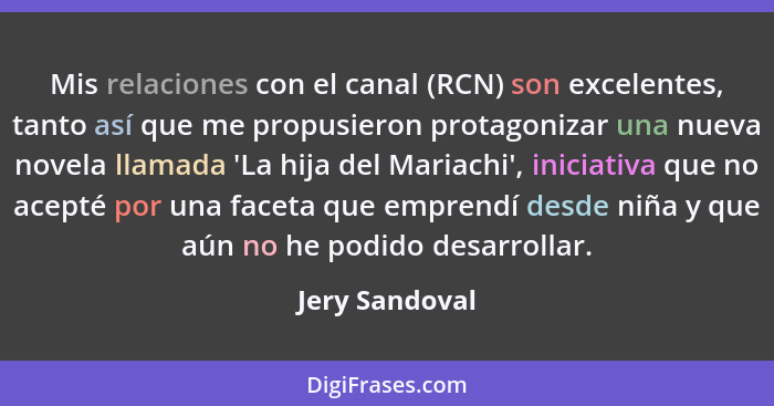 Mis relaciones con el canal (RCN) son excelentes, tanto así que me propusieron protagonizar una nueva novela llamada 'La hija del Mari... - Jery Sandoval