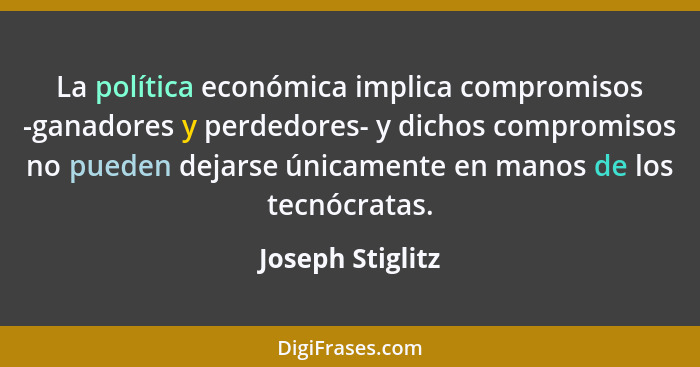 La política económica implica compromisos -ganadores y perdedores- y dichos compromisos no pueden dejarse únicamente en manos de los... - Joseph Stiglitz