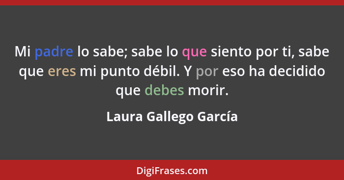 Mi padre lo sabe; sabe lo que siento por ti, sabe que eres mi punto débil. Y por eso ha decidido que debes morir.... - Laura Gallego García