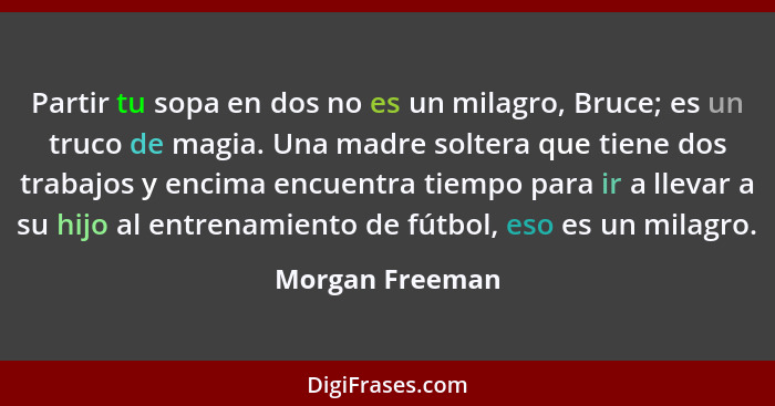 Partir tu sopa en dos no es un milagro, Bruce; es un truco de magia. Una madre soltera que tiene dos trabajos y encima encuentra tiem... - Morgan Freeman