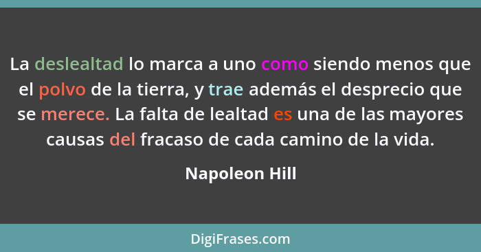 La deslealtad lo marca a uno como siendo menos que el polvo de la tierra, y trae además el desprecio que se merece. La falta de lealta... - Napoleon Hill