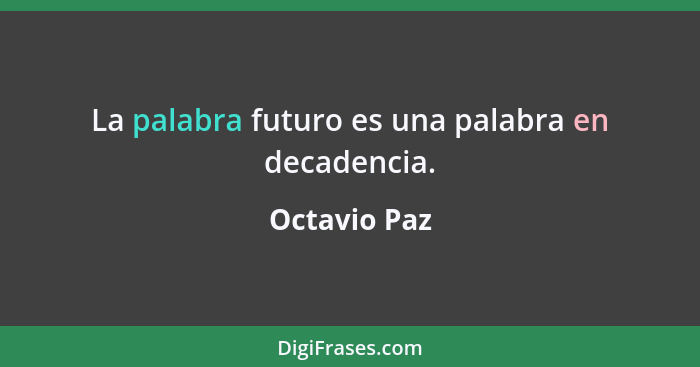 La palabra futuro es una palabra en decadencia.... - Octavio Paz
