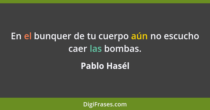 En el bunquer de tu cuerpo aún no escucho caer las bombas.... - Pablo Hasél