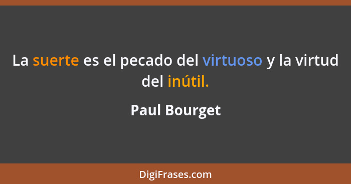 La suerte es el pecado del virtuoso y la virtud del inútil.... - Paul Bourget