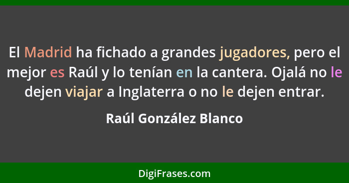 El Madrid ha fichado a grandes jugadores, pero el mejor es Raúl y lo tenían en la cantera. Ojalá no le dejen viajar a Inglaterr... - Raúl González Blanco