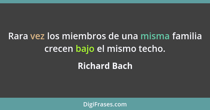 Rara vez los miembros de una misma familia crecen bajo el mismo techo.... - Richard Bach