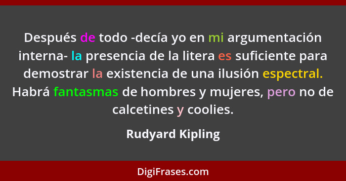 Después de todo -decía yo en mi argumentación interna- la presencia de la litera es suficiente para demostrar la existencia de una i... - Rudyard Kipling