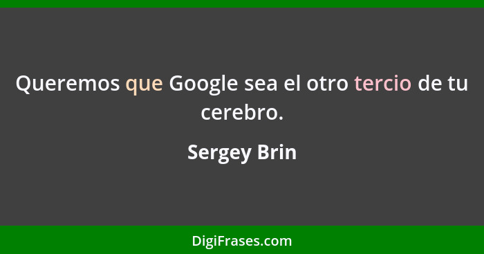 Queremos que Google sea el otro tercio de tu cerebro.... - Sergey Brin