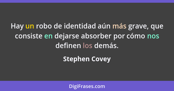 Hay un robo de identidad aún más grave, que consiste en dejarse absorber por cómo nos definen los demás.... - Stephen Covey