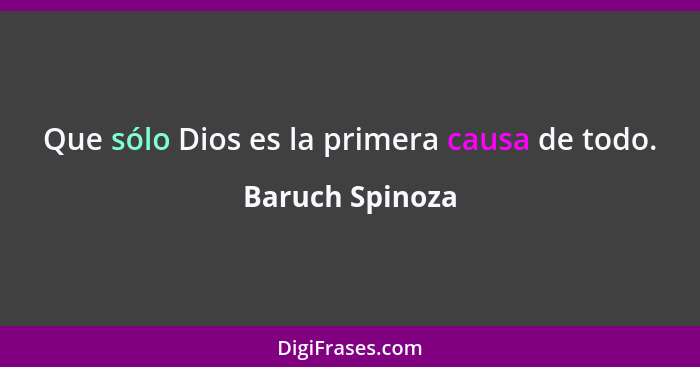 Que sólo Dios es la primera causa de todo.... - Baruch Spinoza