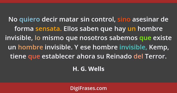 No quiero decir matar sin control, sino asesinar de forma sensata. Ellos saben que hay un hombre invisible, lo mismo que nosotros sabemo... - H. G. Wells