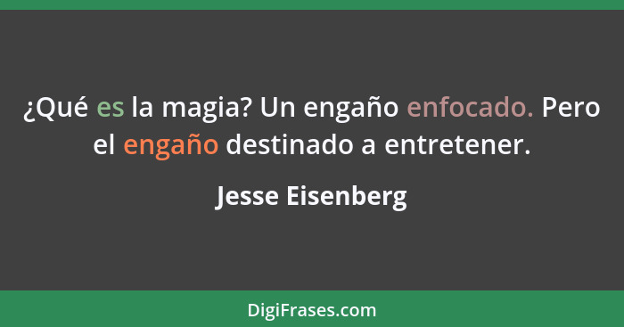 ¿Qué es la magia? Un engaño enfocado. Pero el engaño destinado a entretener.... - Jesse Eisenberg