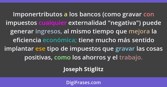 Imponertributos a los bancos (como gravar con impuestos cualquier externalidad "negativa") puede generar ingresos, al mismo tiempo q... - Joseph Stiglitz